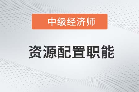 資源配置職能_2022中級(jí)經(jīng)濟(jì)師經(jīng)濟(jì)基礎(chǔ)知識(shí)點(diǎn)