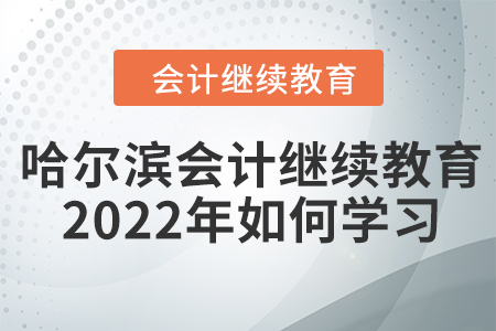 哈爾濱會計繼續(xù)教育2022年如何學習？