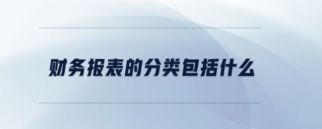 財(cái)務(wù)報(bào)表的分類(lèi)包括什么
