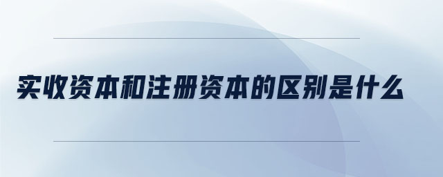 實收資本和注冊資本的區(qū)別是什么