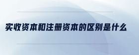 實收資本和注冊資本的區(qū)別是什么