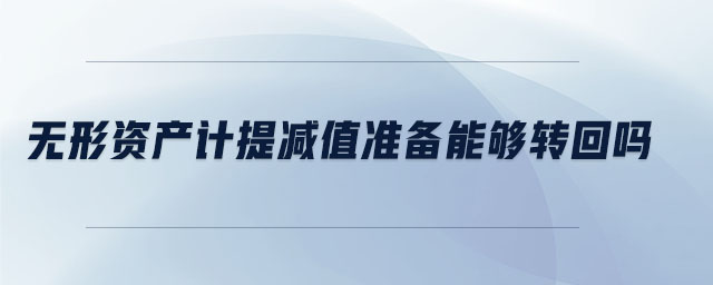 無形資產(chǎn)計提減值準備能夠轉(zhuǎn)回嗎