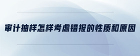 審計(jì)抽樣怎樣考慮錯(cuò)報(bào)的性質(zhì)和原因