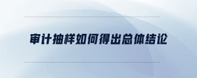 審計(jì)抽樣如何得出總體結(jié)論