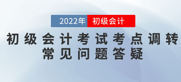 2022年初級(jí)會(huì)計(jì)考試考點(diǎn)調(diào)轉(zhuǎn)常見問題答疑匯總