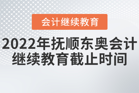 2022年撫順東奧會(huì)計(jì)繼續(xù)教育截止時(shí)間