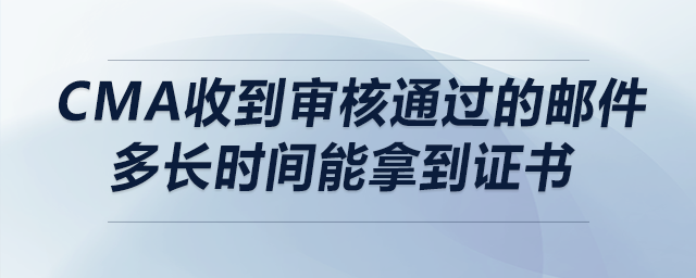 cma收到審核通過(guò)的郵件多長(zhǎng)時(shí)間能拿到證書(shū)