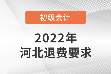 2022年河北初級會計退費要求是什么？