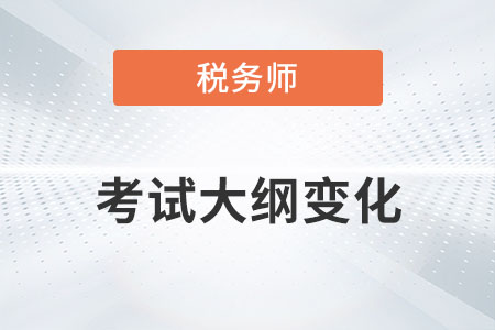 2022年稅務(wù)師考試大綱變化你知道嗎？