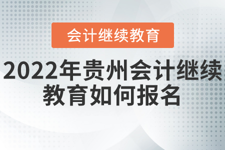 2022年貴州會計繼續(xù)教育如何報名？