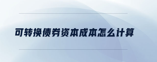 可轉(zhuǎn)換債券資本成本怎么計(jì)算