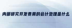 內(nèi)部研究開(kāi)發(fā)費(fèi)用的會(huì)計(jì)處理是什么