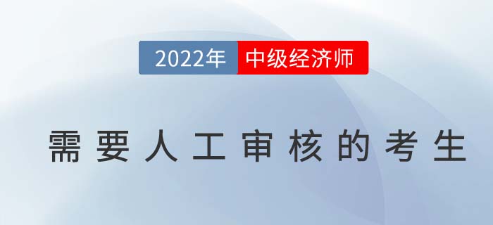 2022年中級(jí)經(jīng)濟(jì)師報(bào)名以下考生需人工審核報(bào)考資格！