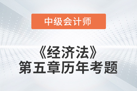 中級會計考試題：2022年《經(jīng)濟法》第五章涉及的歷年考題