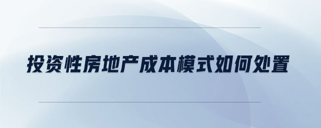 投資性房地產(chǎn)成本模式如何處置