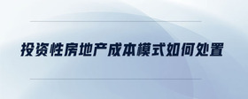 投資性房地產(chǎn)成本模式如何處置
