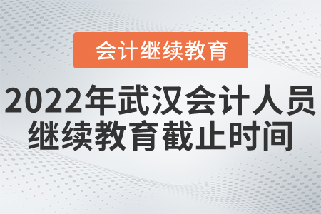 2022年武漢市會計人員繼續(xù)教育截止時間