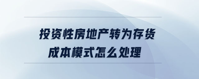 投資性房地產(chǎn)轉為存貨成本模式怎么處理