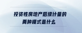 投資性房地產(chǎn)后續(xù)計(jì)量的兩種模式是什么