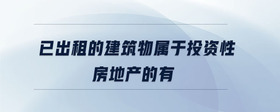 已出租的建筑物屬于投資性房地產(chǎn)的有