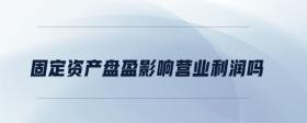 固定資產(chǎn)盤盈影響營業(yè)利潤嗎