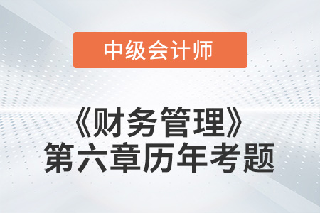 中級會計考試題：2022年《財務(wù)管理》第六章涉及的歷年考題