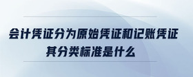 會計憑證分為原始憑證和記賬憑證其分類標(biāo)準(zhǔn)是什么
