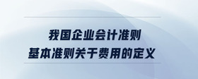 我國企業(yè)會(huì)計(jì)準(zhǔn)則基本準(zhǔn)則關(guān)于費(fèi)用的定義