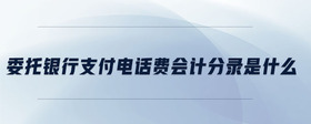 委托銀行支付電話費(fèi)會計(jì)分錄是什么