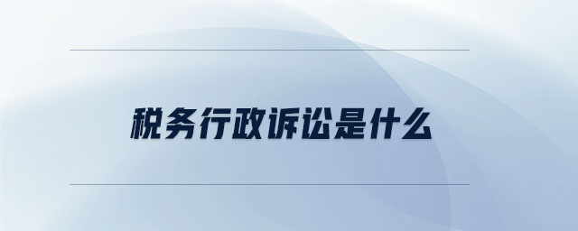 稅務(wù)行政訴訟是什么