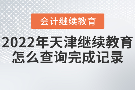 2022年天津會(huì)計(jì)繼續(xù)教育怎么查詢(xún)完成記錄？