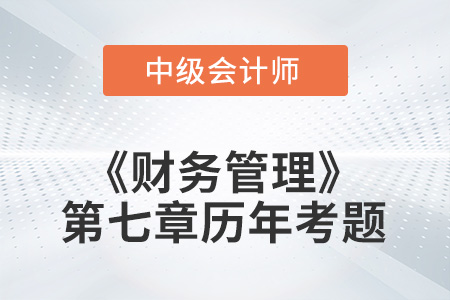 中級(jí)會(huì)計(jì)考試題：2022年《財(cái)務(wù)管理》第七章涉及的歷年考題