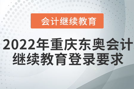 2022年重慶東奧會計繼續(xù)教育登錄要求