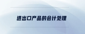 進(jìn)出口產(chǎn)品的會(huì)計(jì)處理