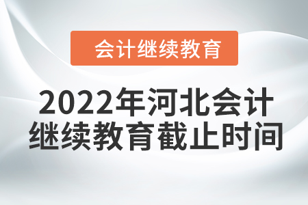 2022年河北會(huì)計(jì)繼續(xù)教育截止時(shí)間