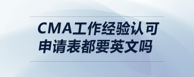 cma工作經(jīng)驗(yàn)認(rèn)可申請(qǐng)表都要英文嗎