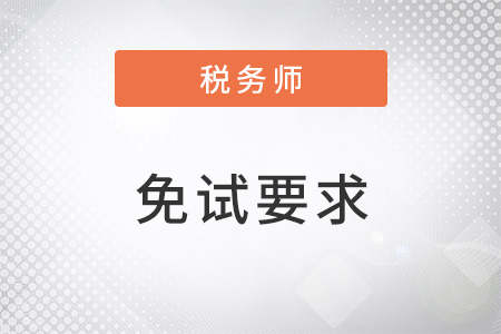 稅務(wù)師免試要求高嗎都有什么？