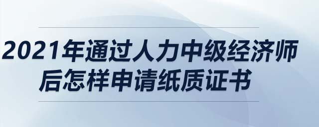 2021年通過(guò)人力中級(jí)經(jīng)濟(jì)師后怎樣申請(qǐng)紙質(zhì)證書(shū)