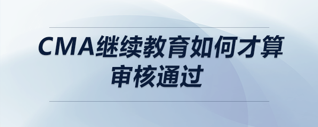 cma繼續(xù)教育如何才算審核通過(guò)