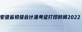 安徽省初級(jí)會(huì)計(jì)準(zhǔn)考證打印時(shí)間2022