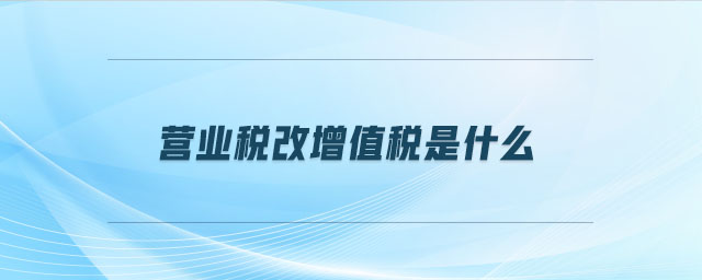 營(yíng)業(yè)稅改增值稅是什么