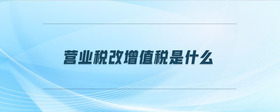 營業(yè)稅改增值稅是什么