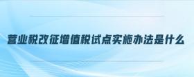營業(yè)稅改征增值稅試點實施辦法是什么