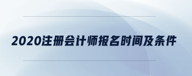 2020注冊(cè)會(huì)計(jì)師報(bào)名時(shí)間及條件