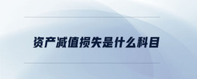 資產(chǎn)減值損失是什么科目