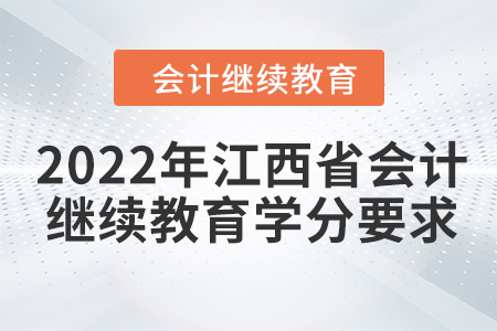 2022年江西省會計專業(yè)技術(shù)人員繼續(xù)教育學(xué)分要求