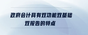 政府會計具有雙功能雙基礎(chǔ)雙報告的特點