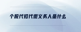 個稅代扣代繳義務(wù)人是什么