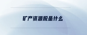 礦產(chǎn)資源稅是什么