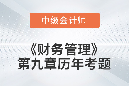 中級(jí)會(huì)計(jì)考試題：2022年《財(cái)務(wù)管理》第九章涉及的歷年考題
